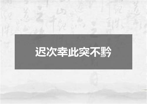 迟次幸此突不黔