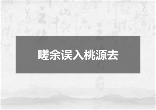嗟余误入桃源去