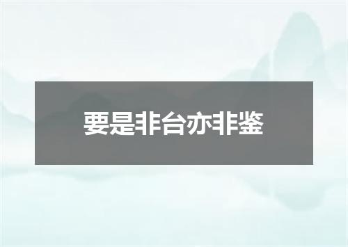 要是非台亦非鉴
