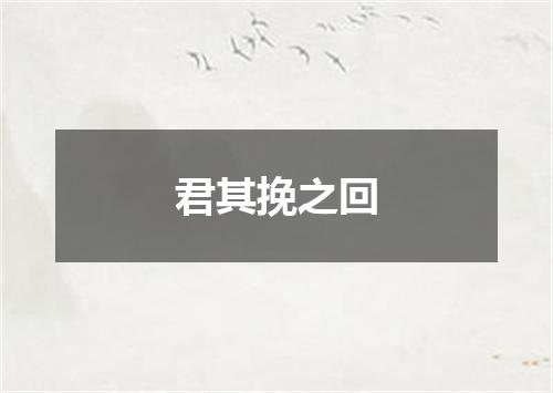 君其挽之回