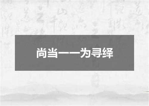 尚当一一为寻绎