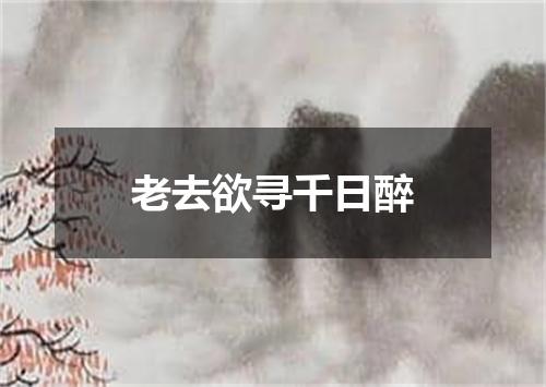 老去欲寻千日醉