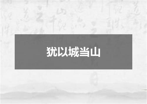 犹以城当山