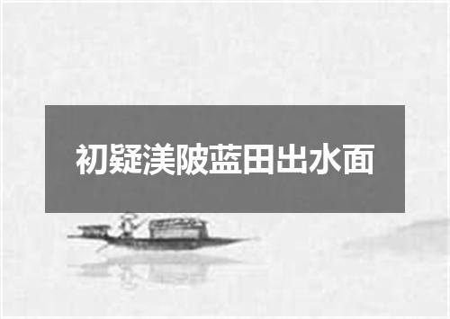 初疑渼陂蓝田出水面