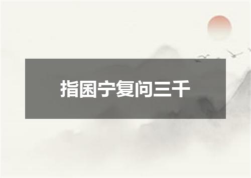 指囷宁复问三千