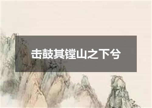 击鼓其镗山之下兮