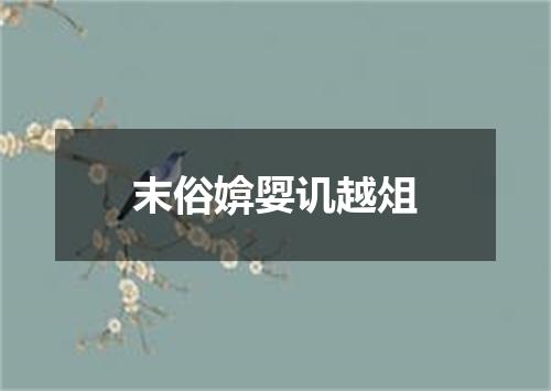 末俗媕娿讥越俎