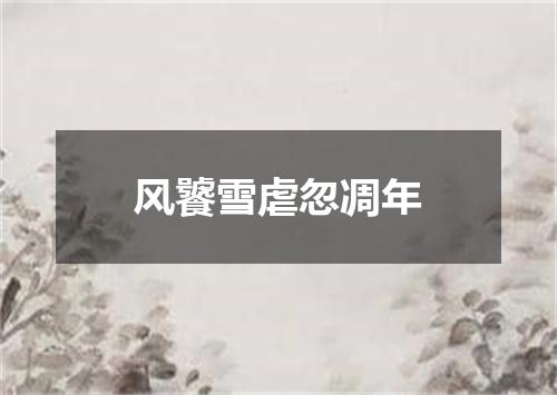 风饕雪虐忽凋年
