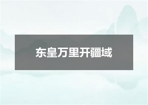 东皇万里开疆域
