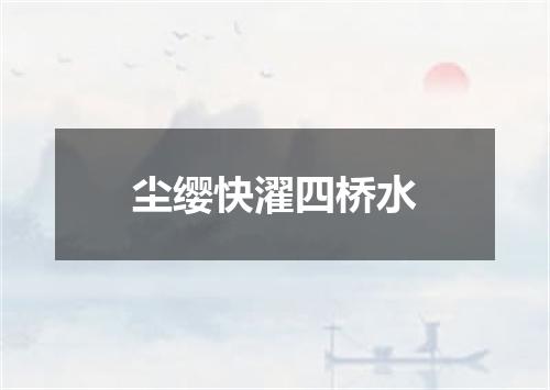 尘缨快濯四桥水