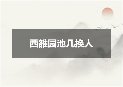 西雒园池几换人