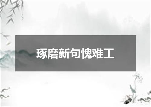 琢磨新句愧难工