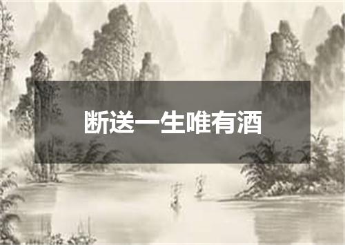 断送一生唯有酒