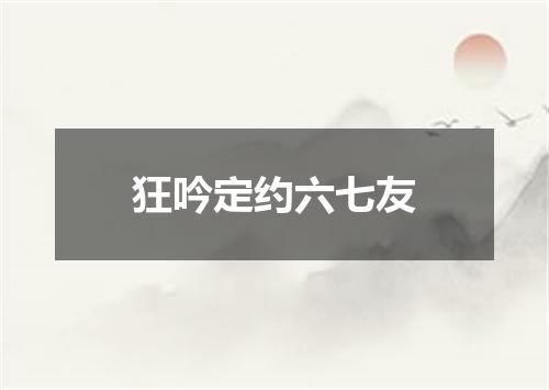 狂吟定约六七友