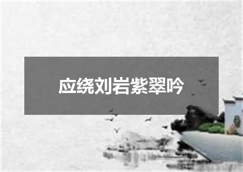 应绕刘岩紫翠吟