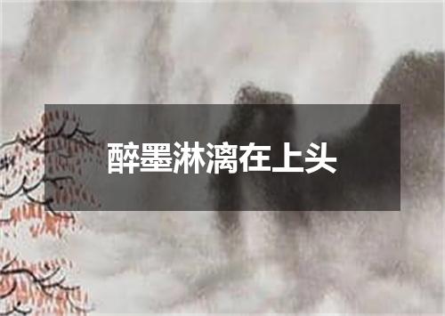 醉墨淋漓在上头