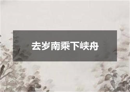 去岁南乘下峡舟