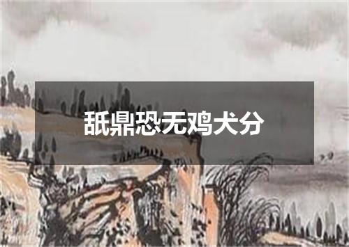 舐鼎恐无鸡犬分