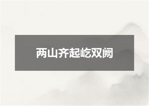 两山齐起屹双阙