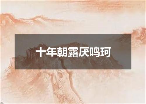 十年朝露厌鸣珂