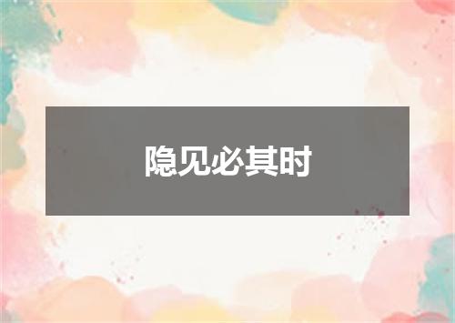 隐见必其时