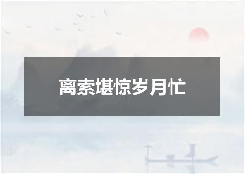 离索堪惊岁月忙