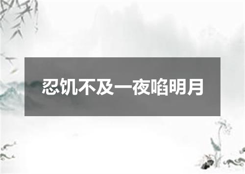 忍饥不及一夜啗明月