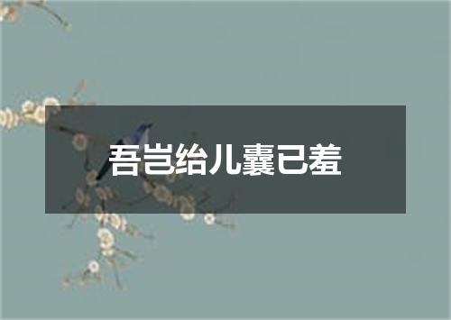 吾岂绐儿囊已羞