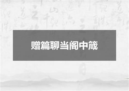 赠篇聊当阁中箴