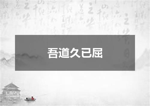 吾道久已屈