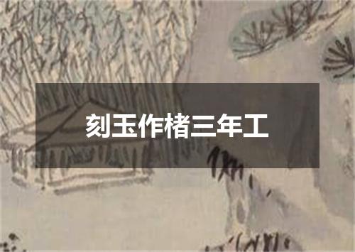 刻玉作楮三年工