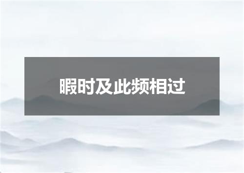 暇时及此频相过