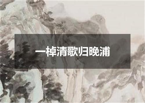 一棹清歌归晚浦
