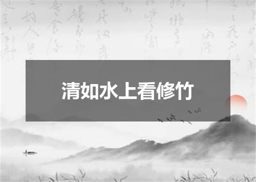 清如水上看修竹