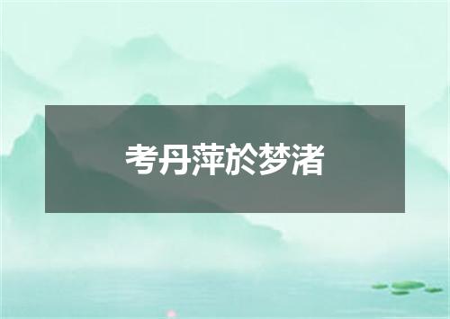 考丹萍於梦渚