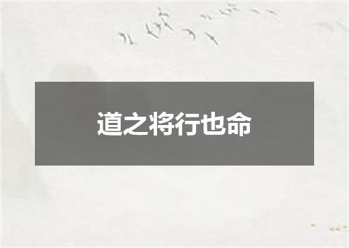 道之将行也命