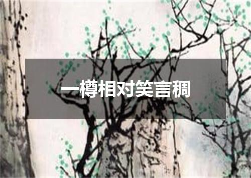 一樽相对笑言稠