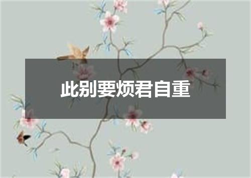 此别要烦君自重