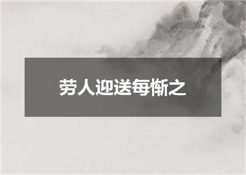 劳人迎送每惭之