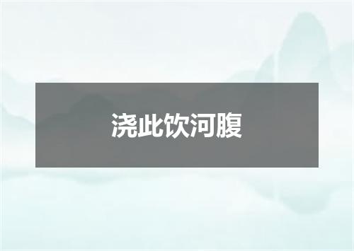 浇此饮河腹
