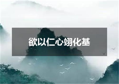 欲以仁心翊化基