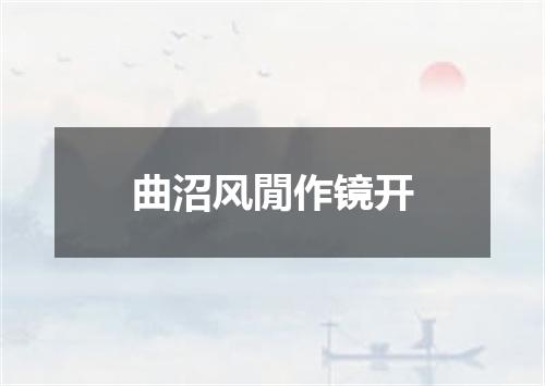 曲沼风閒作镜开