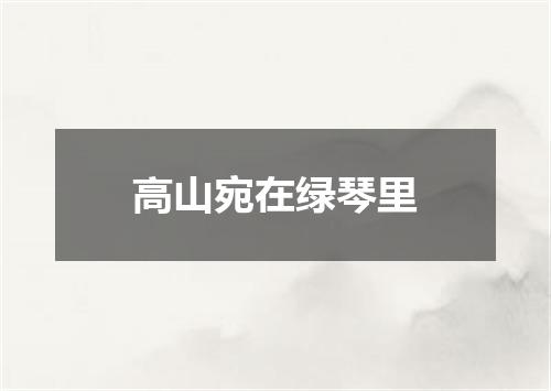 高山宛在绿琴里