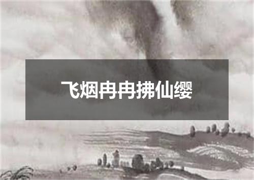 飞烟冉冉拂仙缨