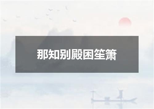 那知别殿困笙箫