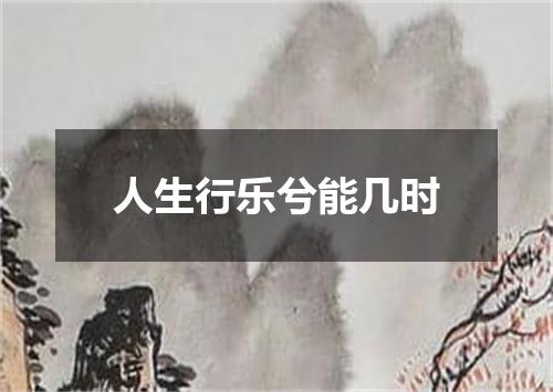 人生行乐兮能几时