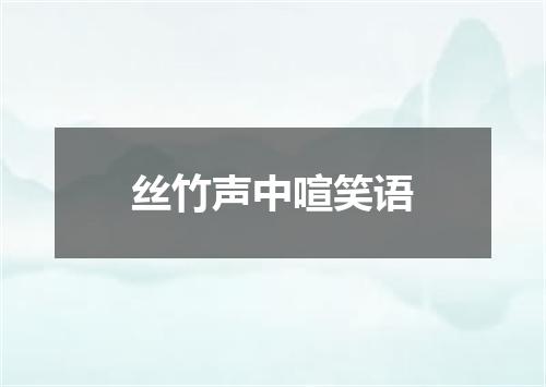 丝竹声中喧笑语