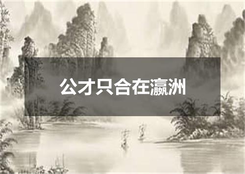 公才只合在瀛洲