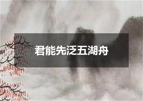 君能先泛五湖舟