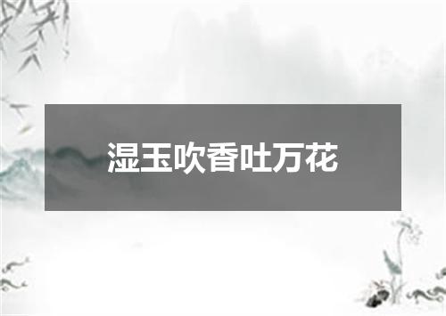 湿玉吹香吐万花